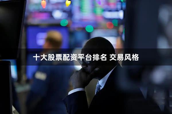十大股票配资平台排名 交易风格