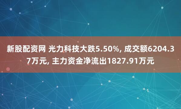 新股配资网 光力科技大跌5.50%, 成交额6204.37万元, 主力资金净流出1827.91万元