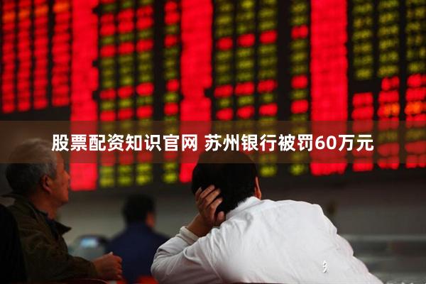 股票配资知识官网 苏州银行被罚60万元