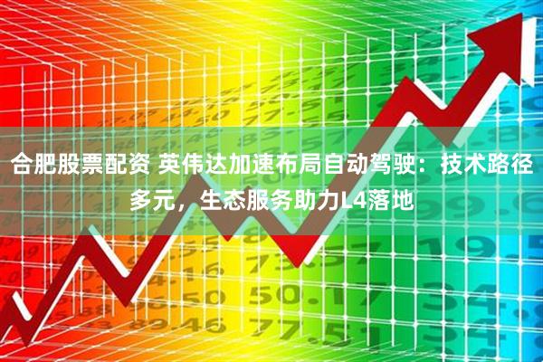 合肥股票配资 英伟达加速布局自动驾驶：技术路径多元，生态服务助力L4落地